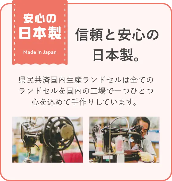 信頼と安心の日本製。県民共済国内生産ランドセルは全てのランドセルを国内の工場で一つひとつ心を込めて手作りしています。
